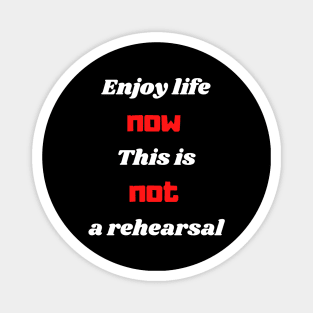 Enjoy life now this is not a rehearsal Magnet